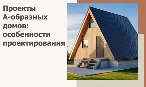 Проекты А-образных домов: особенности проектирования и строительства в Качканаре